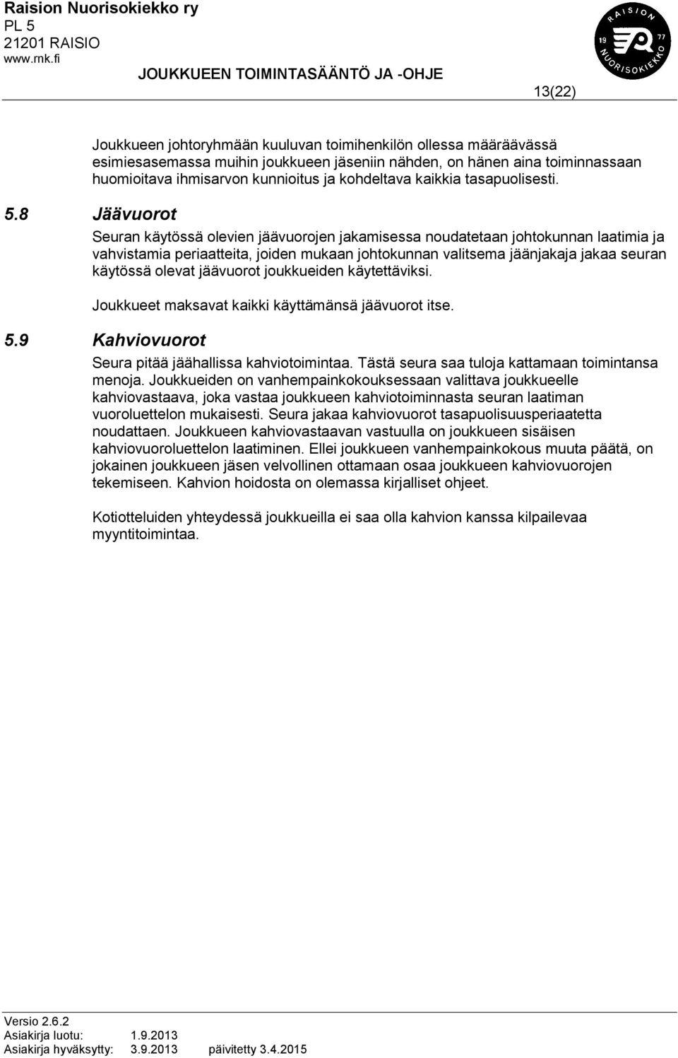 8 Jäävuorot Seuran käytössä olevien jäävuorojen jakamisessa noudatetaan johtokunnan laatimia ja vahvistamia periaatteita, joiden mukaan johtokunnan valitsema jäänjakaja jakaa seuran käytössä olevat