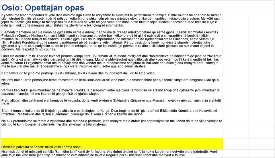 Me këtë rast i jepet mundësia çdo fëmije ta mësojë bazën e kulturës së vetë në çdo vend dhe kohë nëse mundësojnë kushtet hapësinore dhe teknike e kjo e dyta tan i nuk do të mungojë sikur shihet me