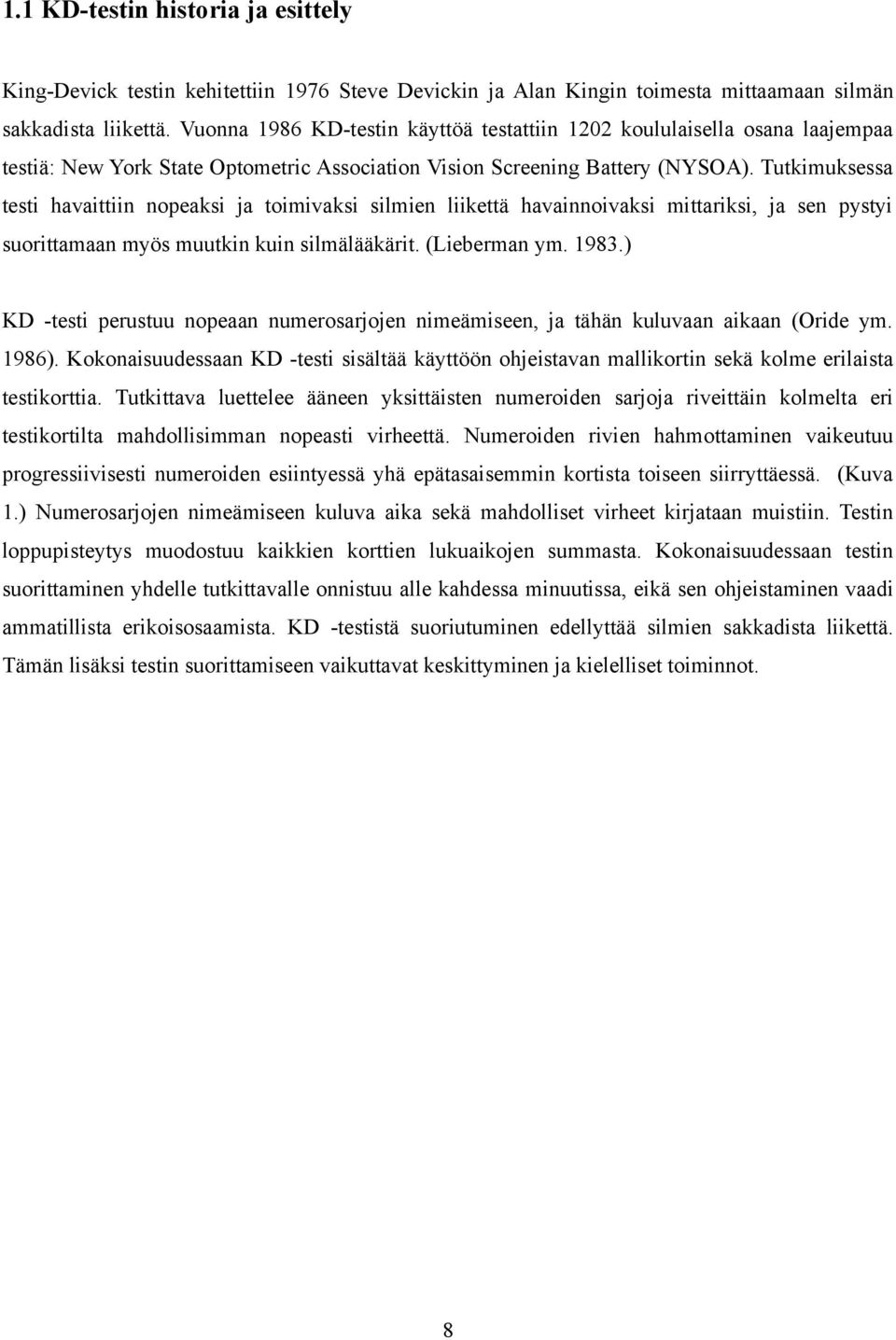 Tutkimuksessa testi havaittiin nopeaksi ja toimivaksi silmien liikettä havainnoivaksi mittariksi, ja sen pystyi suorittamaan myös muutkin kuin silmälääkärit. (Lieberman ym. 1983.