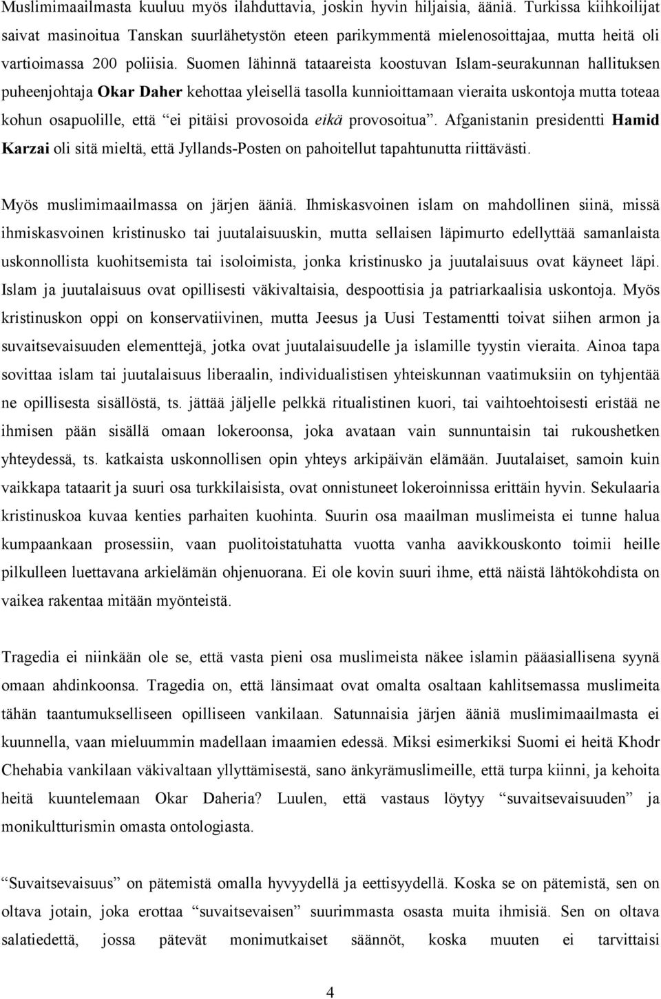 Suomen lähinnä tataareista koostuvan Islam-seurakunnan hallituksen puheenjohtaja Okar Daher kehottaa yleisellä tasolla kunnioittamaan vieraita uskontoja mutta toteaa kohun osapuolille, että ei