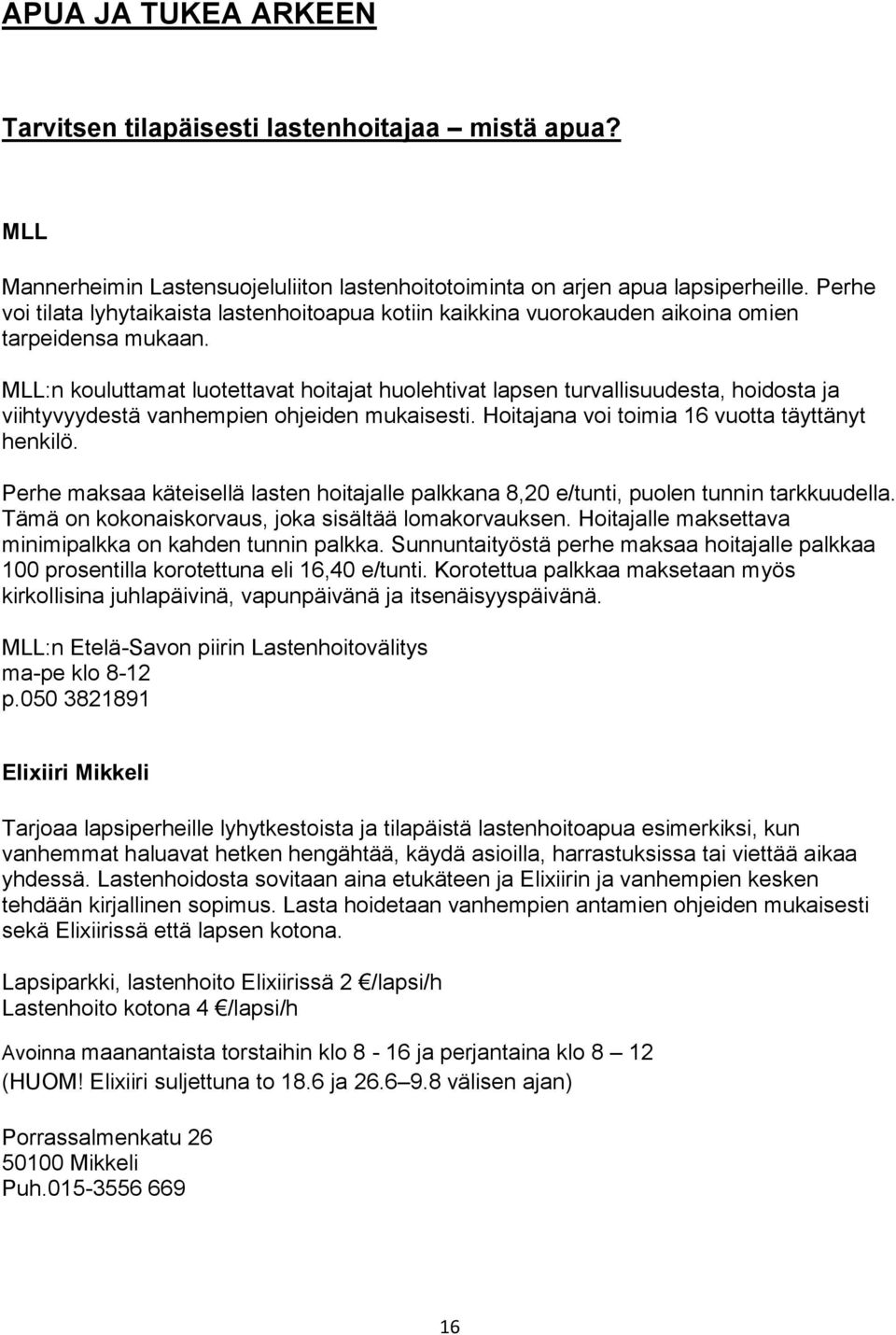 MLL:n kouluttamat luotettavat hoitajat huolehtivat lapsen turvallisuudesta, hoidosta ja viihtyvyydestä vanhempien ohjeiden mukaisesti. Hoitajana voi toimia 16 vuotta täyttänyt henkilö.