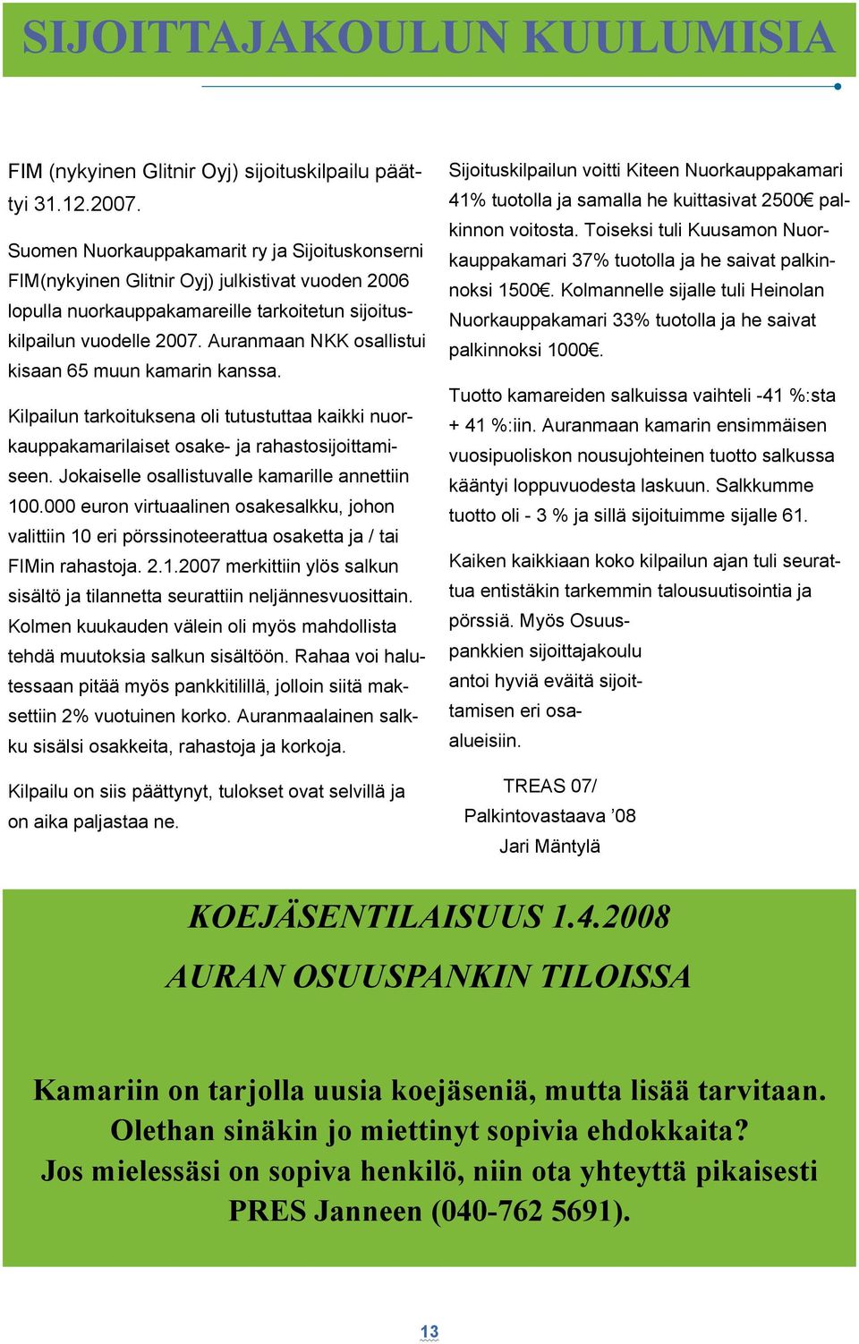 Auranmaan NKK osallistui kisaan 65 muun kamarin kanssa. Kilpailun tarkoituksena oli tutustuttaa kaikki nuorkauppakamarilaiset osake- ja rahastosijoittamiseen.