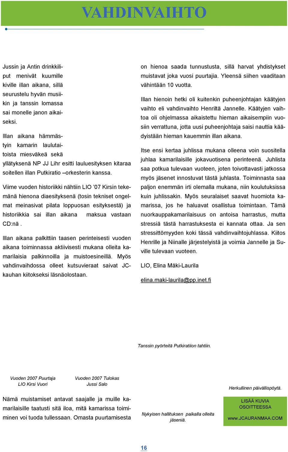 Viime vuoden historiikki nähtiin LIO 07 Kirsin tekemänä hienona diaesityksenä (tosin tekniset ongelmat meinasivat pilata loppuosan esityksestä) ja historiikkia sai illan aikana maksua vastaan CD:nä.