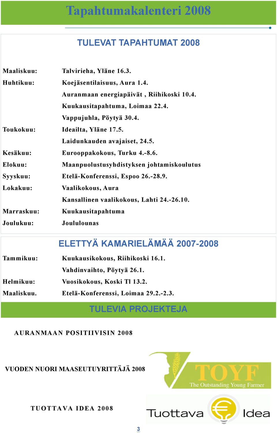 Lokakuu: Vaalikokous, Aura Kansallinen vaalikokous, Lahti 24.-26.10. Marraskuu: Kuukausitapahtuma Joulukuu: Joululounas ELETTYÄ KAMARIELÄMÄÄ 2007-2008 Tammikuu: Kuukausikokous, Riihikoski 16.1. Vahdinvaihto, Pöytyä 26.