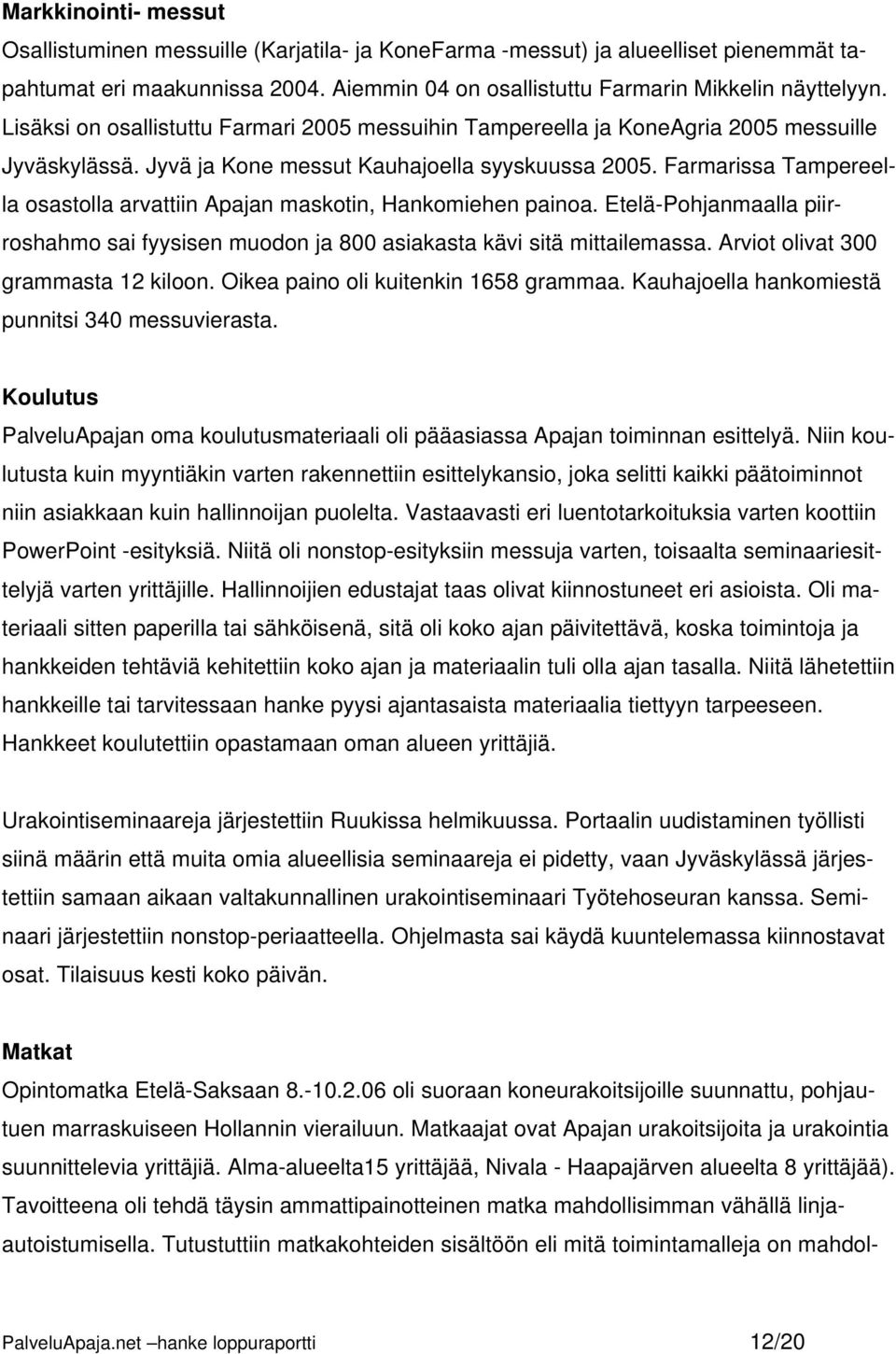 Farmarissa Tampereella osastolla arvattiin Apajan maskotin, Hankomiehen painoa. Etelä-Pohjanmaalla piirroshahmo sai fyysisen muodon ja 800 asiakasta kävi sitä mittailemassa.