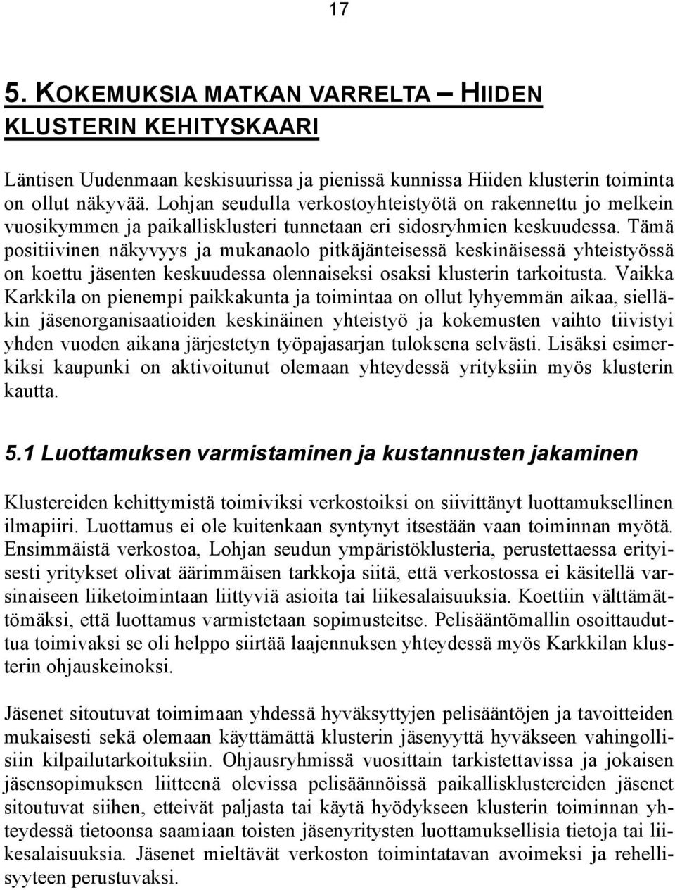 Tämä positiivinen näkyvyys ja mukanaolo pitkäjänteisessä keskinäisessä yhteistyössä on koettu jäsenten keskuudessa olennaiseksi osaksi klusterin tarkoitusta.