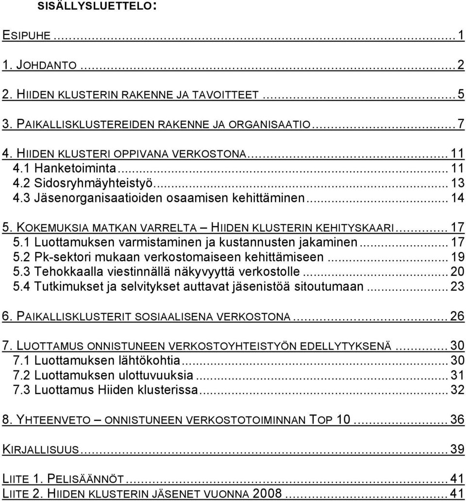 1 Luottamuksen varmistaminen ja kustannusten jakaminen... 17 5.2 Pk-sektori mukaan verkostomaiseen kehittämiseen... 19 5.3 Tehokkaalla viestinnällä näkyvyyttä verkostolle... 20 5.