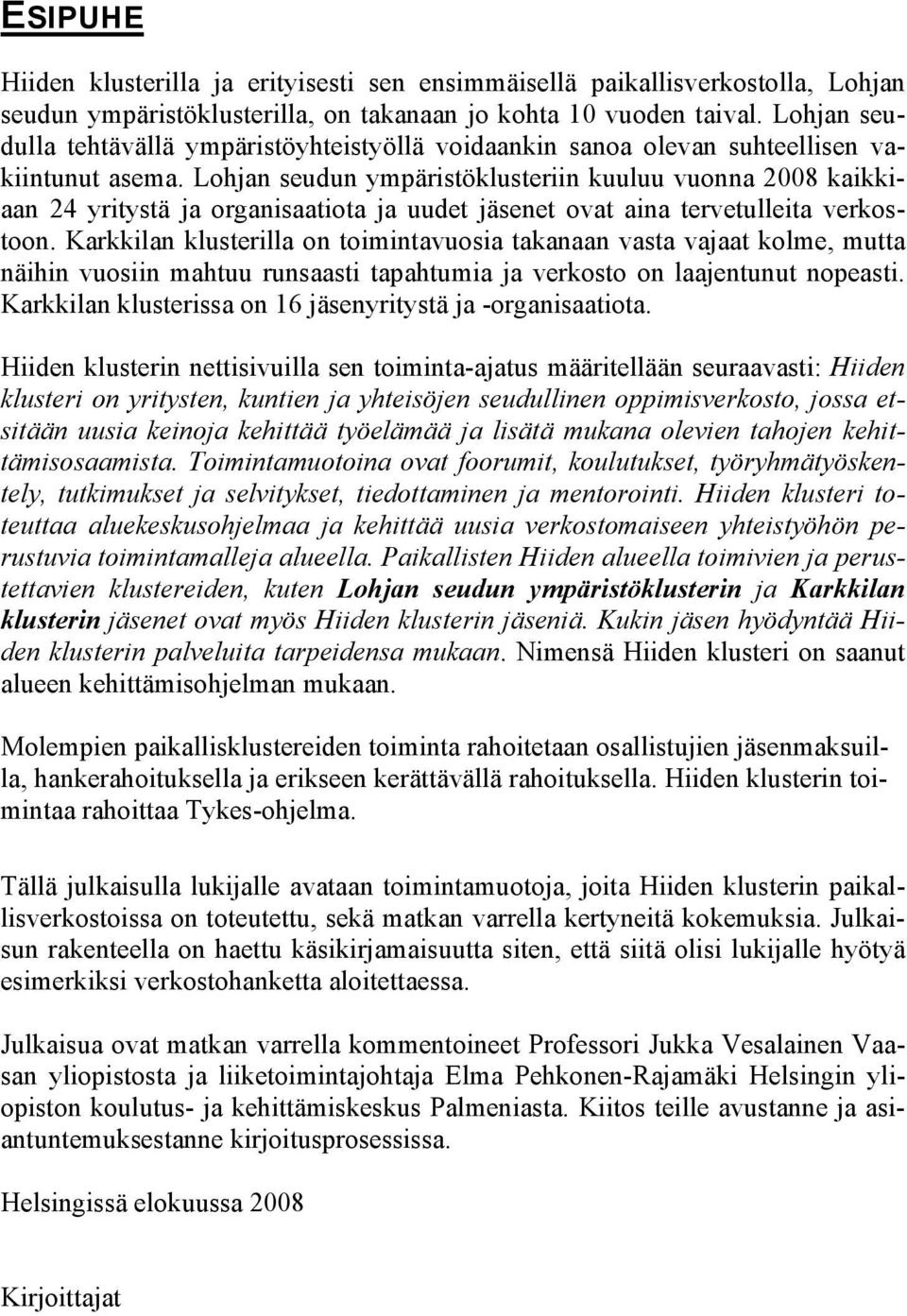 Lohjan seudun ympäristöklusteriin kuuluu vuonna 2008 kaikkiaan 24 yritystä ja organisaatiota ja uudet jäsenet ovat aina tervetulleita verkostoon.