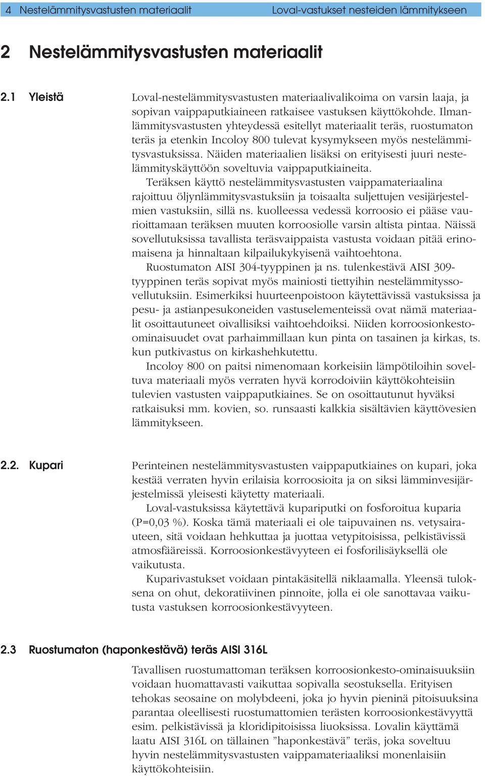 Ilmanlämmitysvastusten yhteydessä esitellyt materiaalit teräs, ruostumaton teräs ja etenkin Incoloy 800 tulevat kysymykseen myös nestelämmitysvastuksissa.