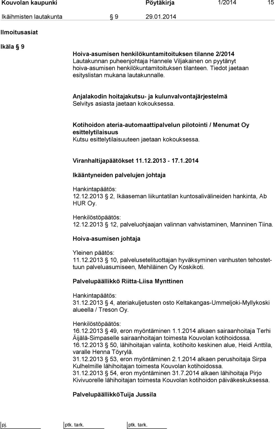 2014 Ilmoitusasiat Ikäla 9 Hoiva-asumisen henkilökuntamitoituksen tilanne 2/2014 Lautakunnan puheenjohtaja Hannele Viljakainen on pyytänyt hoiva-asumisen henkilökuntamitoituksen tilanteen.