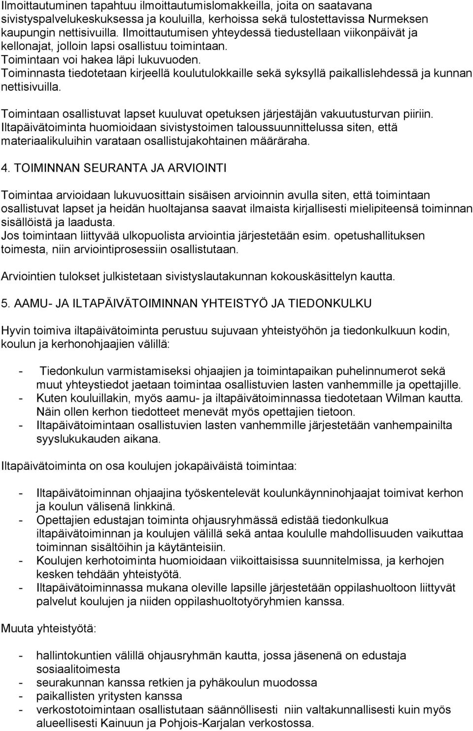 Toiminnasta tiedotetaan kirjeellä koulutulokkaille sekä syksyllä paikallislehdessä ja kunnan nettisivuilla. Toimintaan osallistuvat lapset kuuluvat opetuksen järjestäjän vakuutusturvan piiriin.