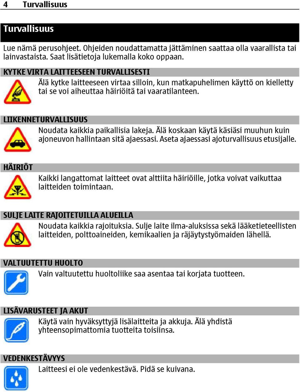 LIIKENNETURVALLISUUS Noudata kaikkia paikallisia lakeja. Älä koskaan käytä käsiäsi muuhun kuin ajoneuvon hallintaan sitä ajaessasi. Aseta ajaessasi ajoturvallisuus etusijalle.