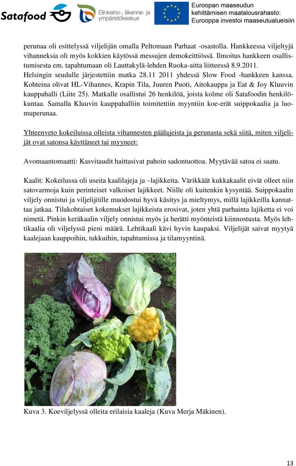 Kohteina olivat HL-Vihannes, Krapin Tila, Juuren Puoti, Aitokauppa ja Eat & Joy Kluuvin kauppahalli (Liite 25). Matkalle osallistui 26 henkilöä, joista kolme oli Satafoodin henkilökuntaa.