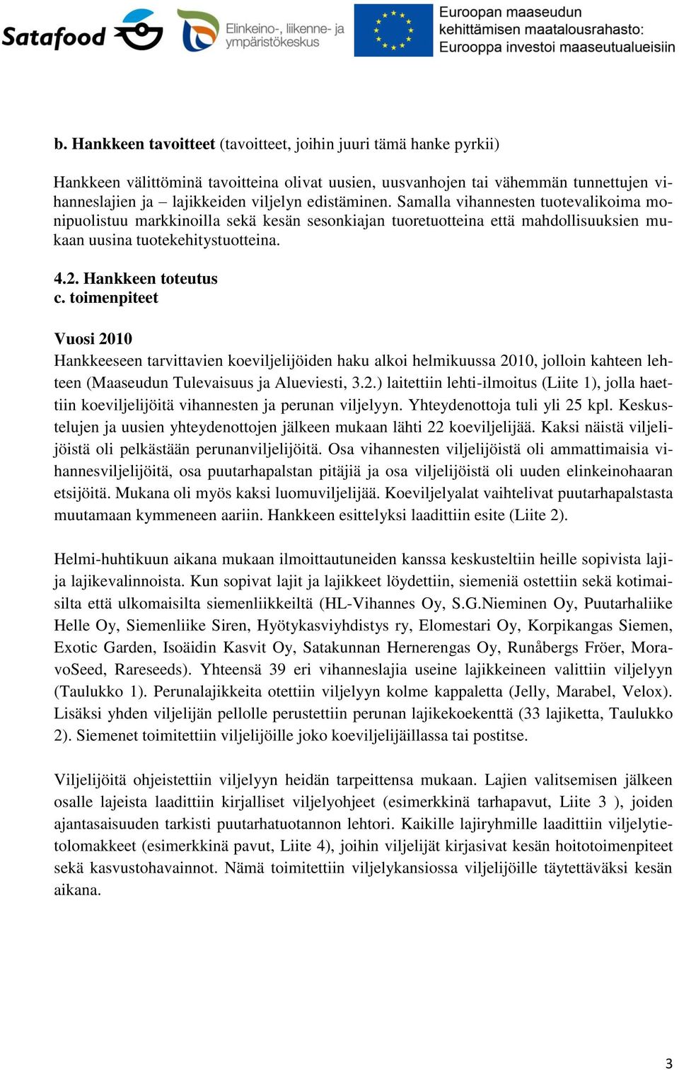 toimenpiteet Vuosi 2010 Hankkeeseen tarvittavien koeviljelijöiden haku alkoi helmikuussa 2010, jolloin kahteen lehteen (Maaseudun Tulevaisuus ja Alueviesti, 3.2.) laitettiin lehti-ilmoitus (Liite 1), jolla haettiin koeviljelijöitä vihannesten ja perunan viljelyyn.