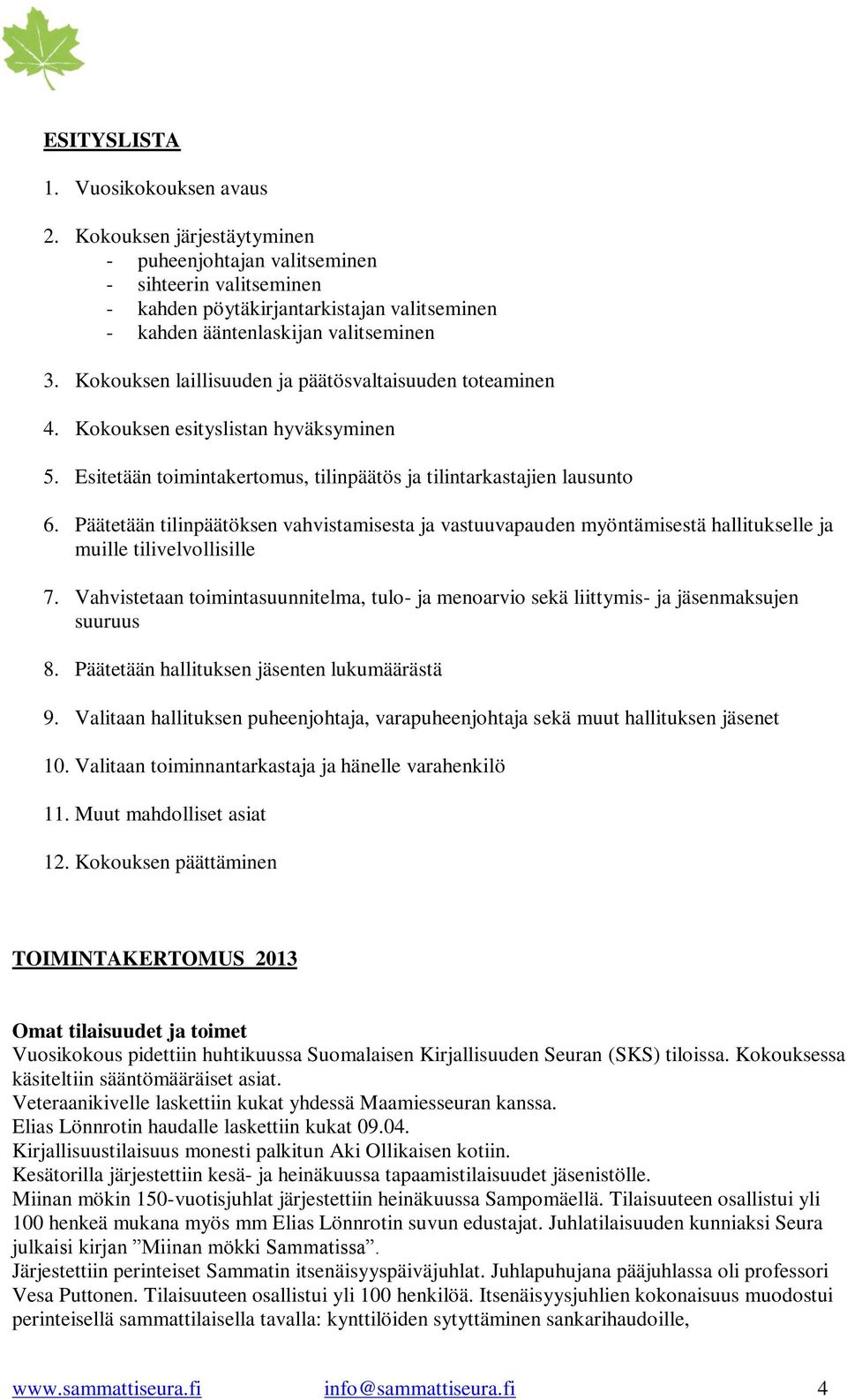 Kokouksen laillisuuden ja päätösvaltaisuuden toteaminen 4. Kokouksen esityslistan hyväksyminen 5. Esitetään toimintakertomus, tilinpäätös ja tilintarkastajien lausunto 6.