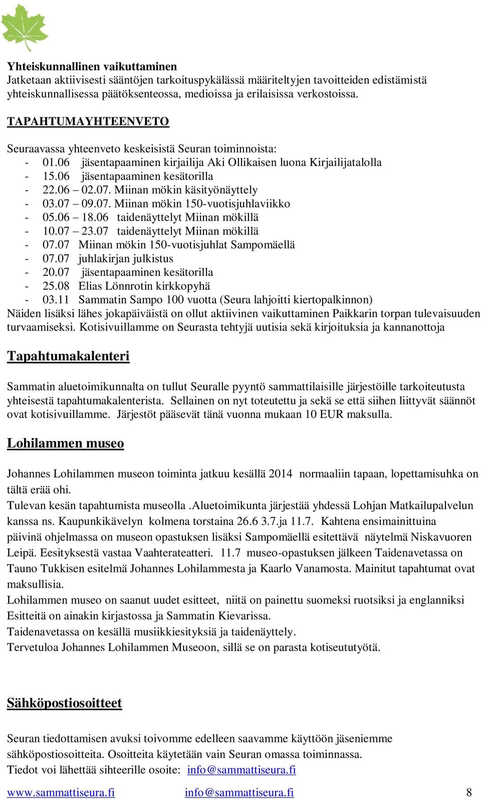 Miinan mökin käsityönäyttely - 03.07 09.07. Miinan mökin 150-vuotisjuhlaviikko - 05.06 18.06 taidenäyttelyt Miinan mökillä - 10.07 23.07 taidenäyttelyt Miinan mökillä - 07.