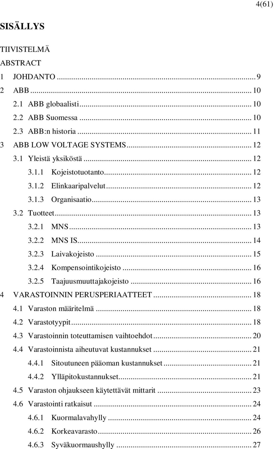 .. 16 4 VARASTOINNIN PERUSPERIAATTEET... 18 4.1 Varaston määritelmä... 18 4.2 Varastotyypit... 18 4.3 Varastoinnin toteuttamisen vaihtoehdot... 20 4.4 Varastoinnista aiheutuvat kustannukset... 21 4.4.1 Sitoutuneen pääoman kustannukset.