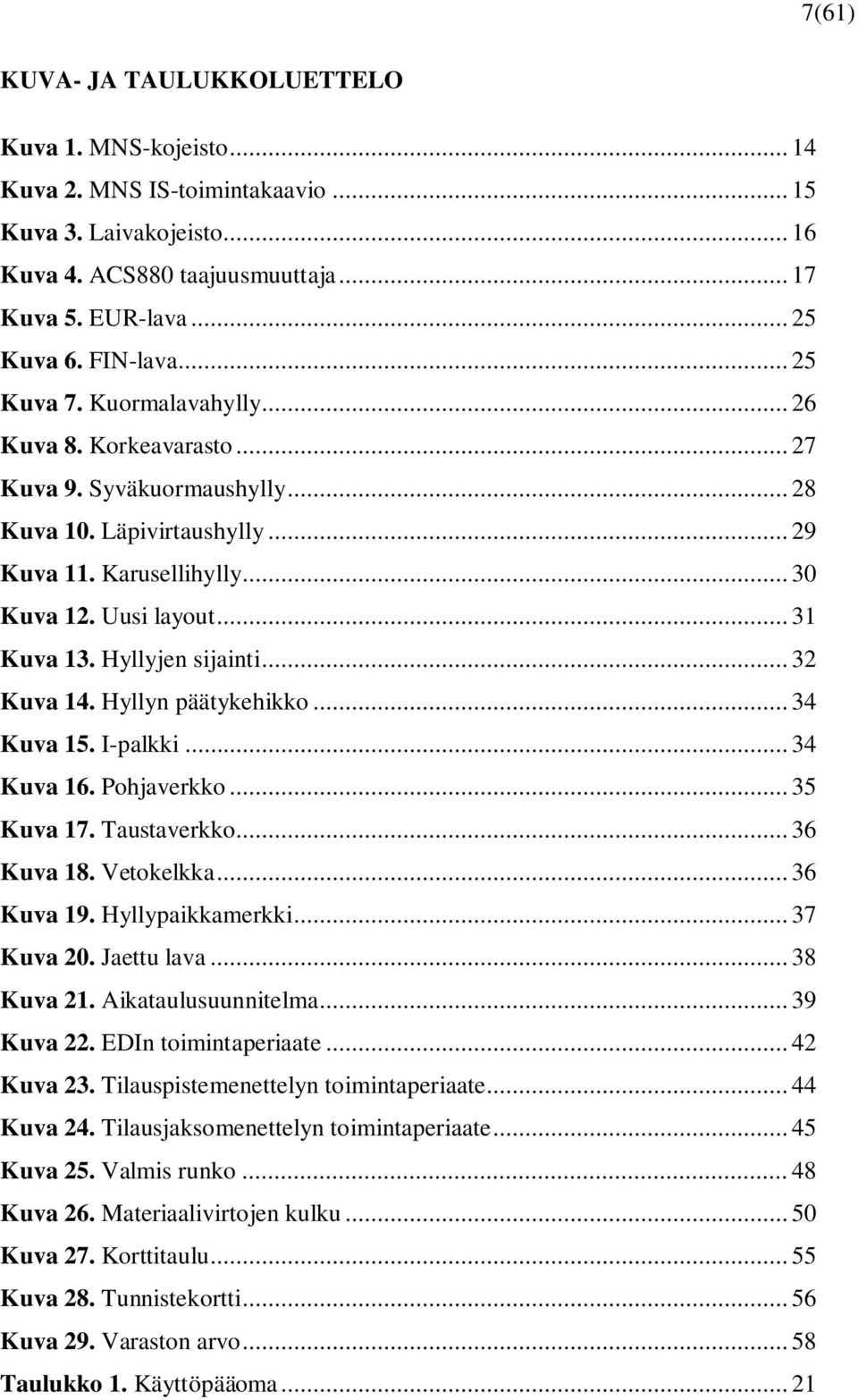 Hyllyjen sijainti... 32 Kuva 14. Hyllyn päätykehikko... 34 Kuva 15. I-palkki... 34 Kuva 16. Pohjaverkko... 35 Kuva 17. Taustaverkko... 36 Kuva 18. Vetokelkka... 36 Kuva 19. Hyllypaikkamerkki.