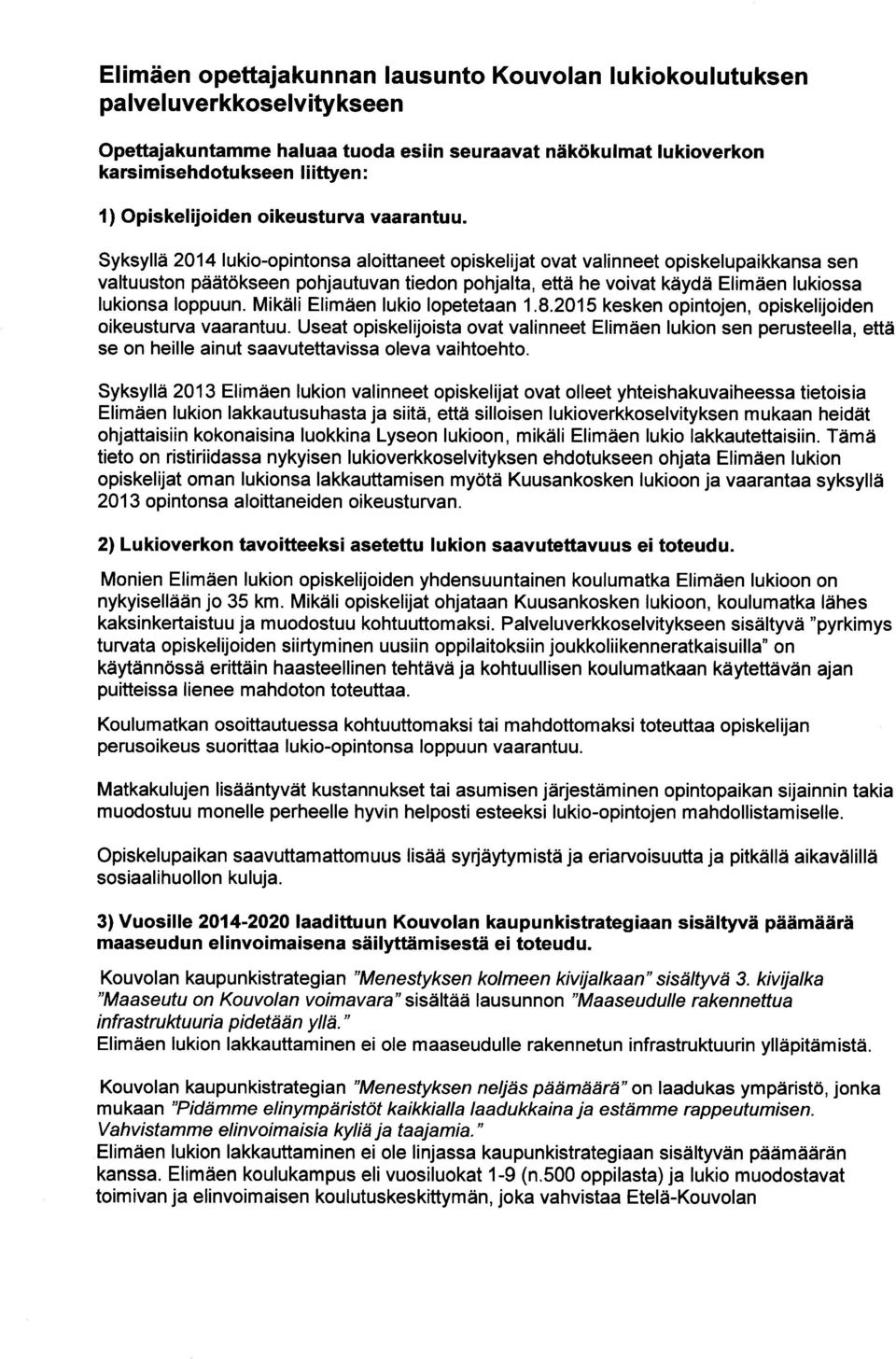 Syksyllä 2014 lukio-opintonsa aloittaneet opiskelijat ovat valinneet opiskelupaikkansa sen valtuuston päätökseen pohjautuvan tiedon pohjalta, että he voivat käydä Elimäen lukiossa lukionsa loppuun.