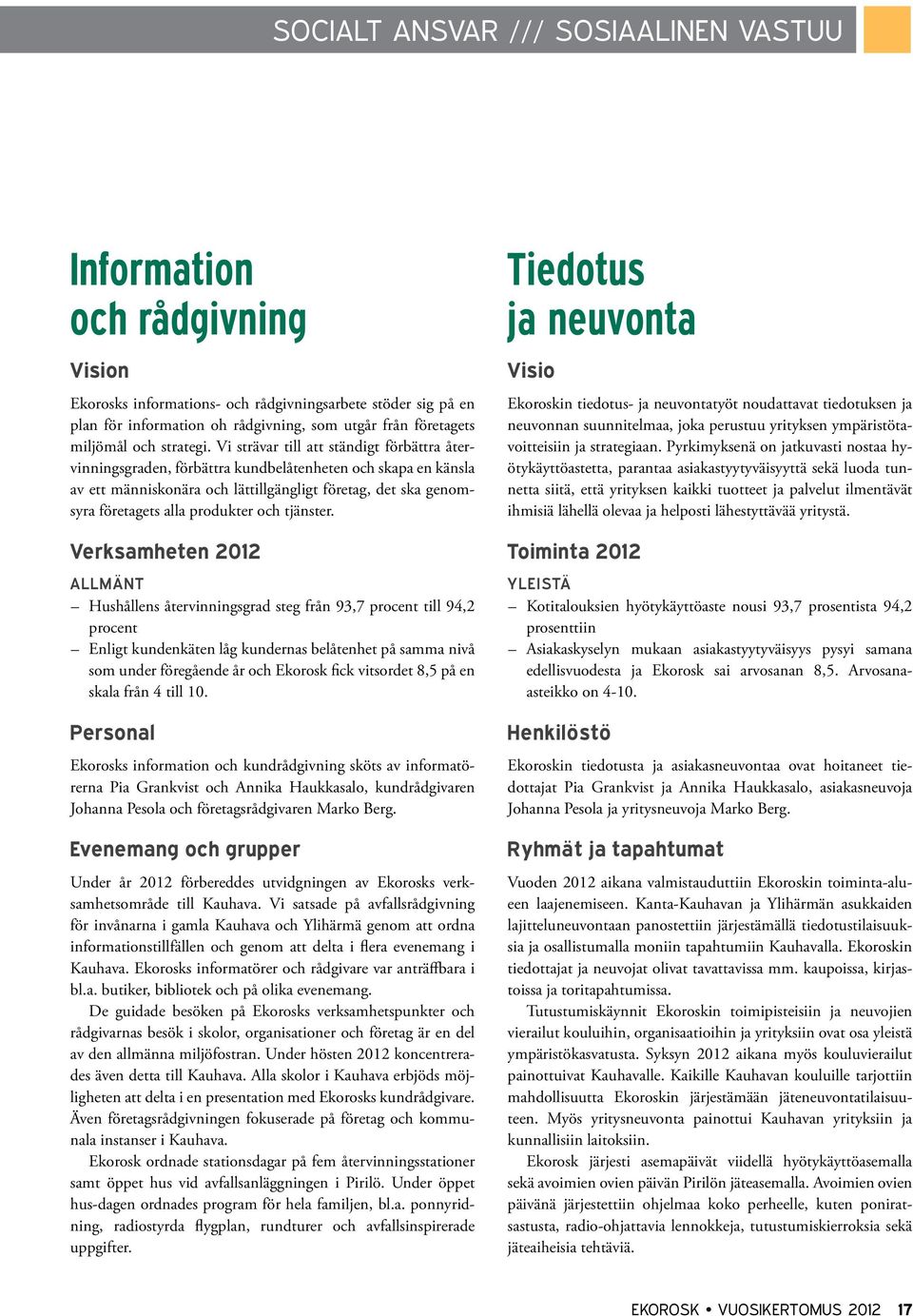 Vi strävar till att ständigt förbättra återvinningsgraden, förbättra kundbelåtenheten och skapa en känsla av ett människonära och lättillgängligt företag, det ska genomsyra företagets alla produkter