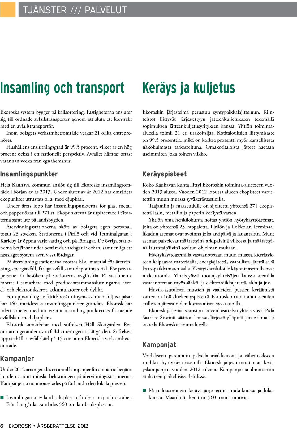 Hushållens anslutningsgrad är 99,5 procent, vilket är en hög procent också i ett nationellt perspektiv. Avfallet hämtas oftast varannan vecka från egnahemshus.