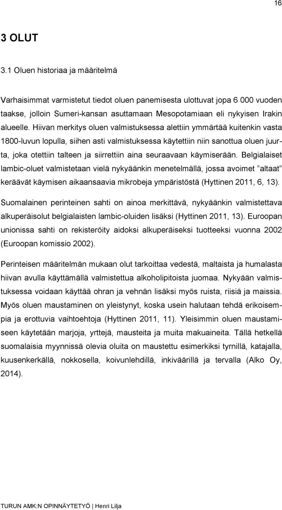 Hiivan merkitys oluen valmistuksessa alettiin ymmärtää kuitenkin vasta 1800-luvun lopulla, siihen asti valmistuksessa käytettiin niin sanottua oluen juurta, joka otettiin talteen ja siirrettiin aina