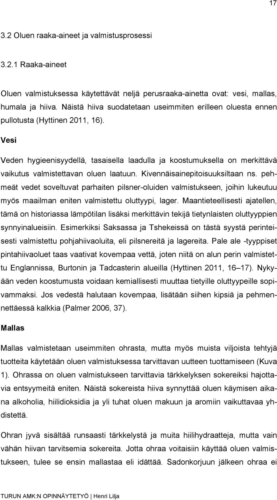 Vesi Veden hygieenisyydellä, tasaisella laadulla ja koostumuksella on merkittävä vaikutus valmistettavan oluen laatuun. Kivennäisainepitoisuuksiltaan ns.