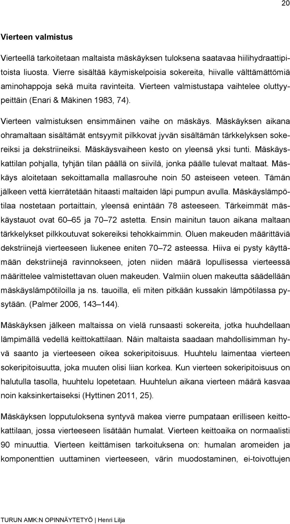 Vierteen valmistuksen ensimmäinen vaihe on mäskäys. Mäskäyksen aikana ohramaltaan sisältämät entsyymit pilkkovat jyvän sisältämän tärkkelyksen sokereiksi ja dekstriineiksi.