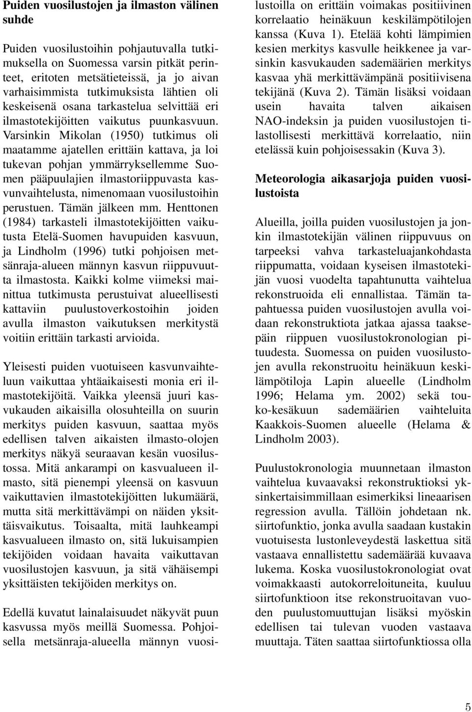 Varsinkin Mikolan (1950) tutkimus oli maatamme ajatellen erittäin kattava, ja loi tukevan pohjan ymmärryksellemme Suomen pääpuulajien ilmastoriippuvasta kasvunvaihtelusta, nimenomaan vuosilustoihin