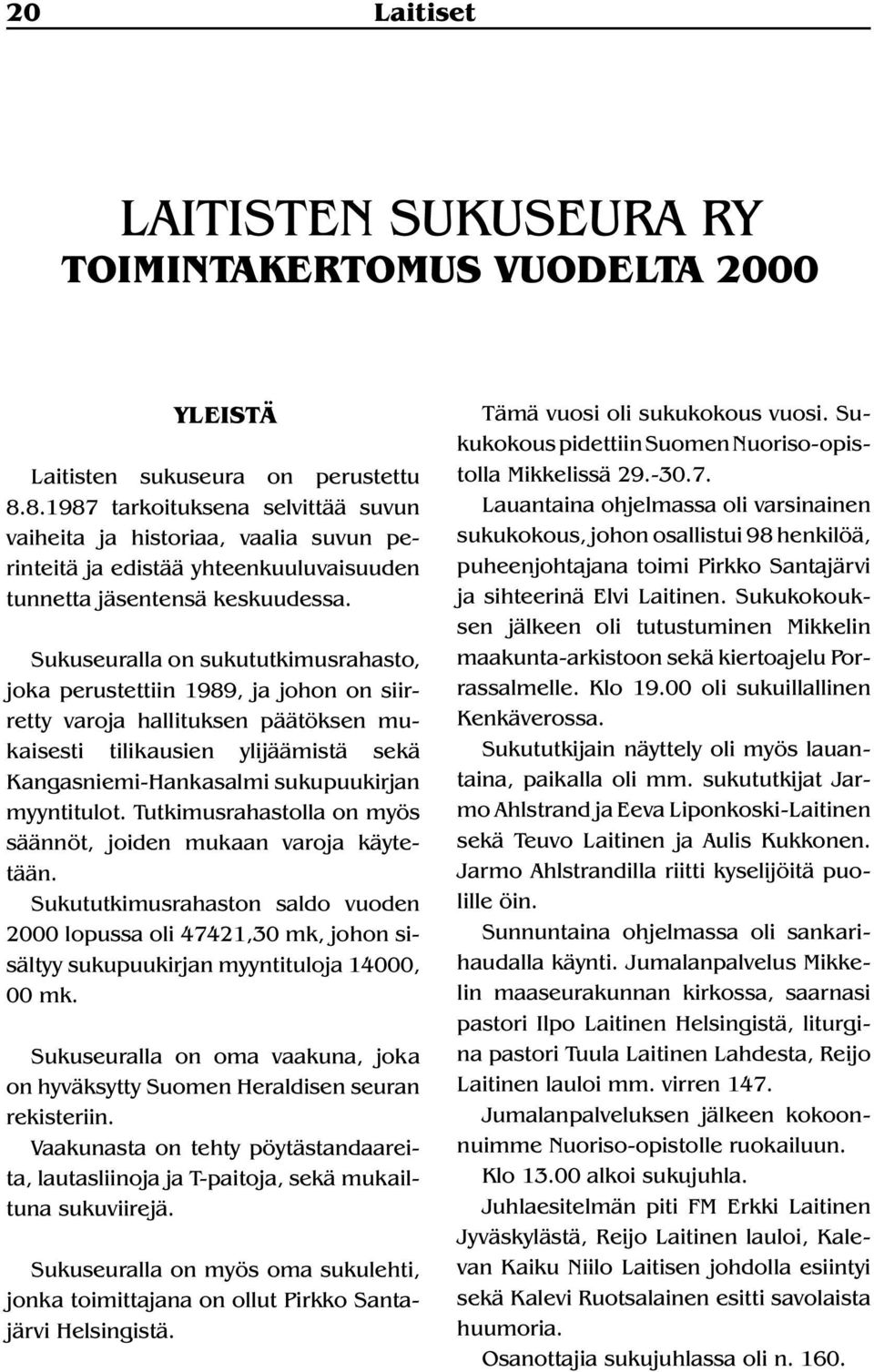 Sukuseuralla on sukututkimusrahasto, joka perustettiin 1989, ja johon on siirretty varoja hallituksen päätöksen mukaisesti tilikausien ylijäämistä sekä Kangasniemi-Hankasalmi sukupuukirjan