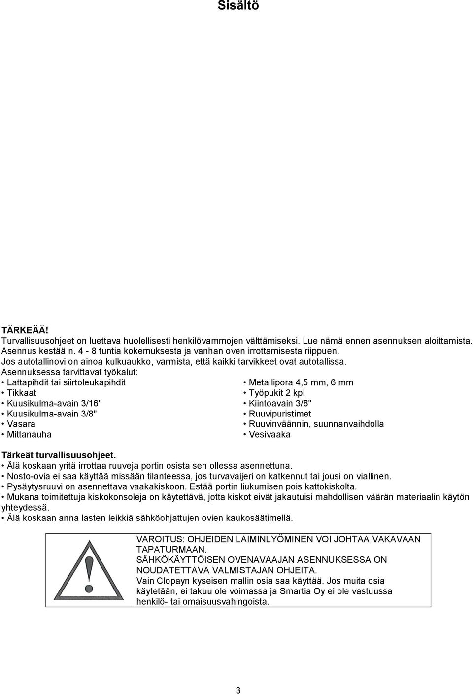 Asennuksessa tarvittavat työkalut: Lattapihdit tai siirtoleukapihdit Metallipora 4,5 mm, 6 mm Tikkaat Työpukit 2 kpl Kuusikulma-avain 3/16" Kiintoavain 3/8" Kuusikulma-avain 3/8" Ruuvipuristimet