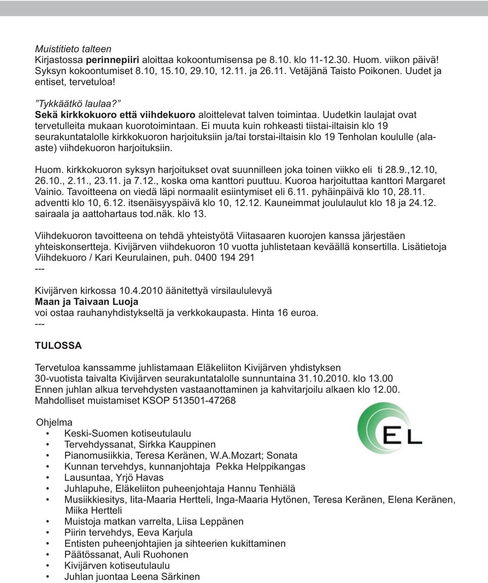 Ei muuta kuin rohkeasti tiistai-iltaisin klo 19 seurakuntatalolle kirkkokuoron harjoituksiin ja/tai torstai-iltaisin klo 19 Tenholan koululle (alaaste) viihdekuoron harjoituksiin. Huom.