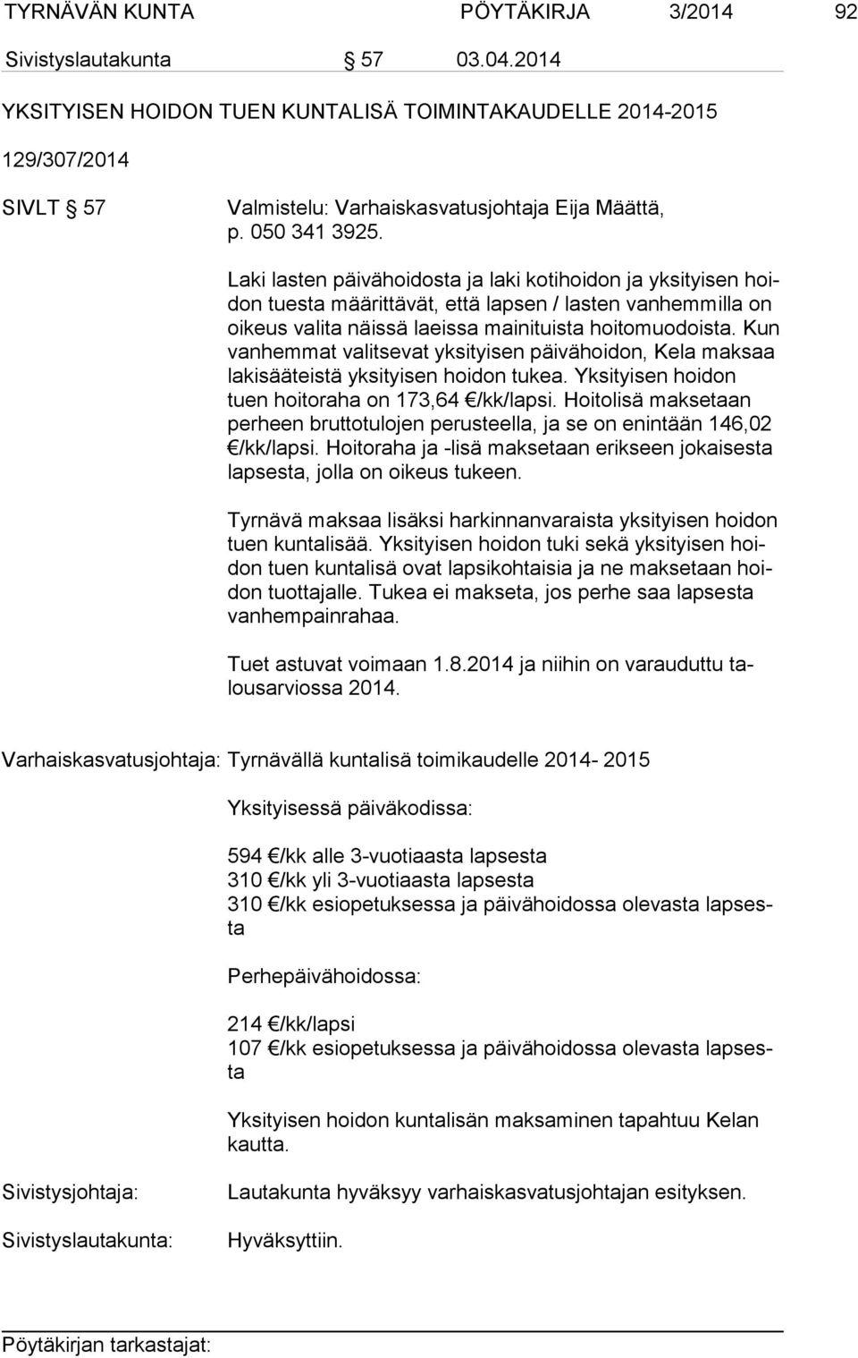 Laki lasten päivähoidosta ja laki kotihoidon ja yksityisen hoidon tuesta määrittävät, että lapsen / lasten vanhemmilla on oi keus valita näissä laeissa mainituista hoitomuodoista.