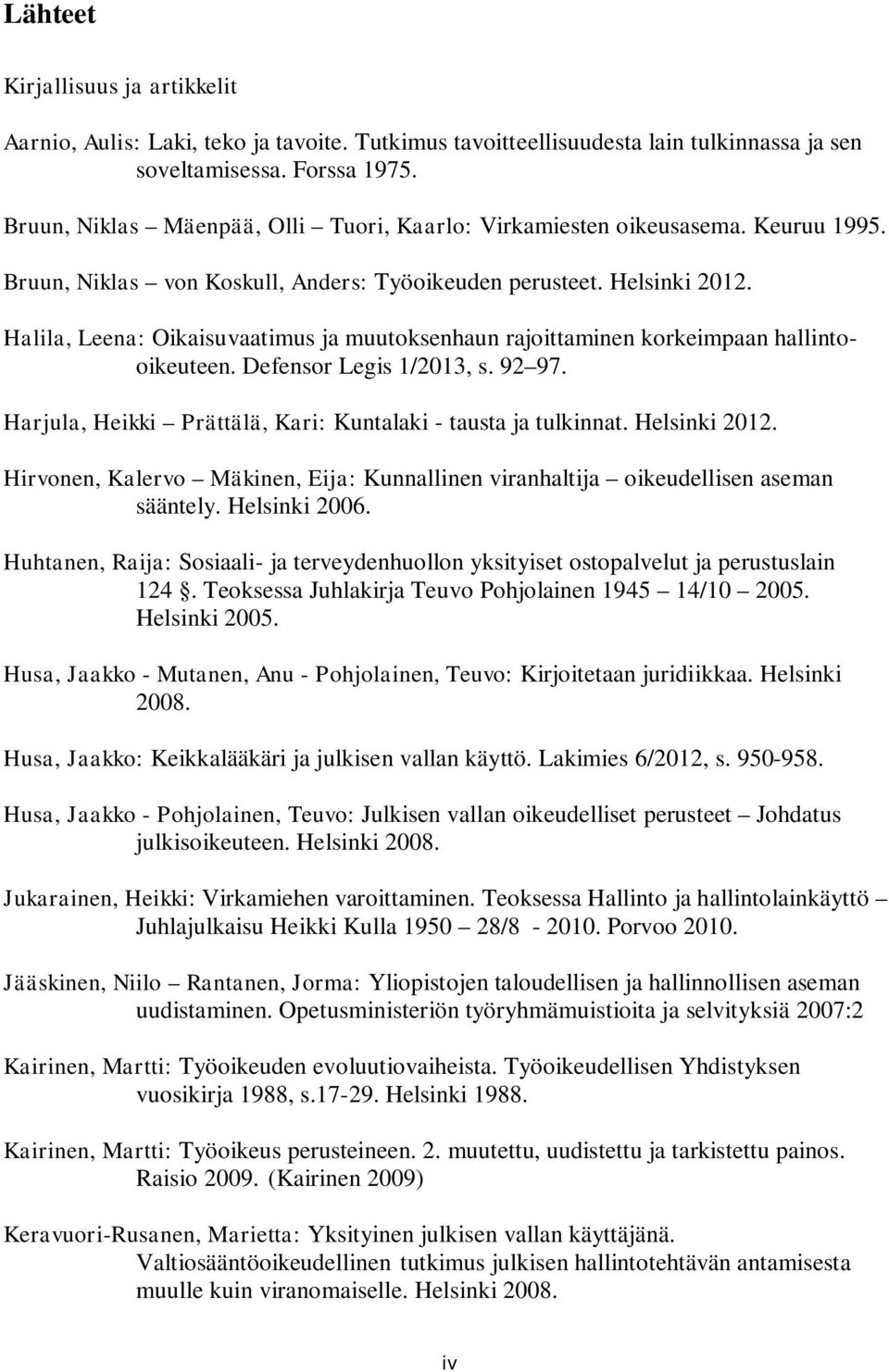 Halila, Leena: Oikaisuvaatimus ja muutoksenhaun rajoittaminen korkeimpaan hallintooikeuteen. Defensor Legis 1/2013, s. 92 97. Harjula, Heikki Prättälä, Kari: Kuntalaki - tausta ja tulkinnat.