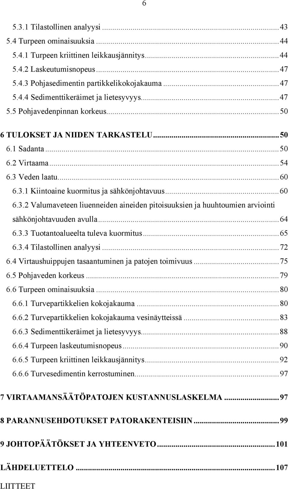 Veden laatu...6 6.3.1 Kiintoaine kuormitus ja sähkönjohtavuus...6 6.3.2 Valumaveteen liuenneiden aineiden pitoisuuksien ja huuhtoumien arviointi sähkönjohtavuuden avulla...64 6.3.3 Tuotantoalueelta tuleva kuormitus.