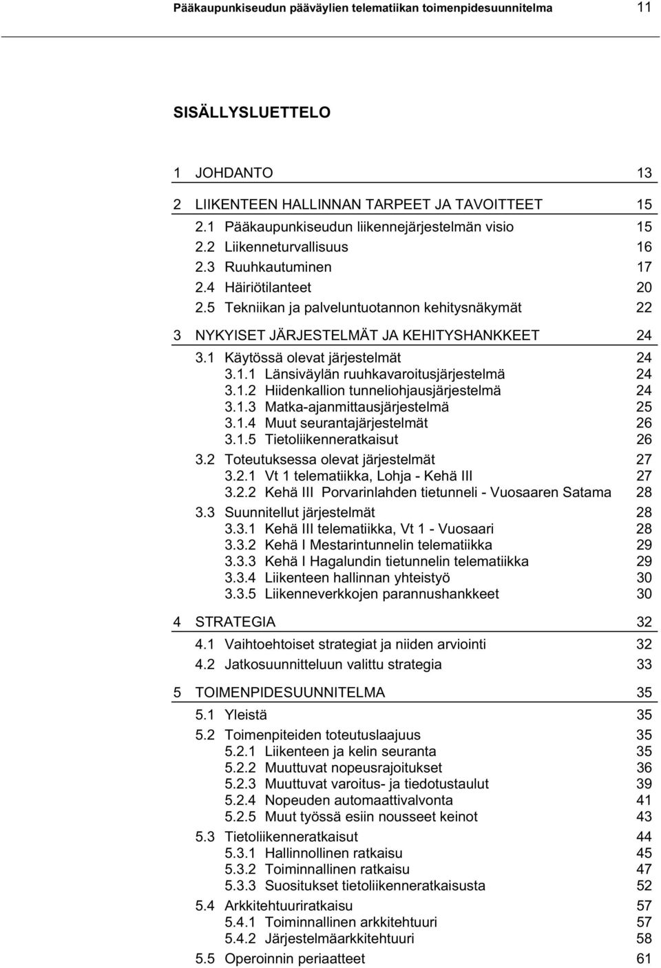 1 Käytössä olevat järjestelmät 24 3.1.1 Länsiväylän ruuhkavaroitusjärjestelmä 24 3.1.2 Hiidenkallion tunneliohjausjärjestelmä 24 3.1.3 Matka-ajanmittausjärjestelmä 25 3.1.4 Muut seurantajärjestelmät 26 3.