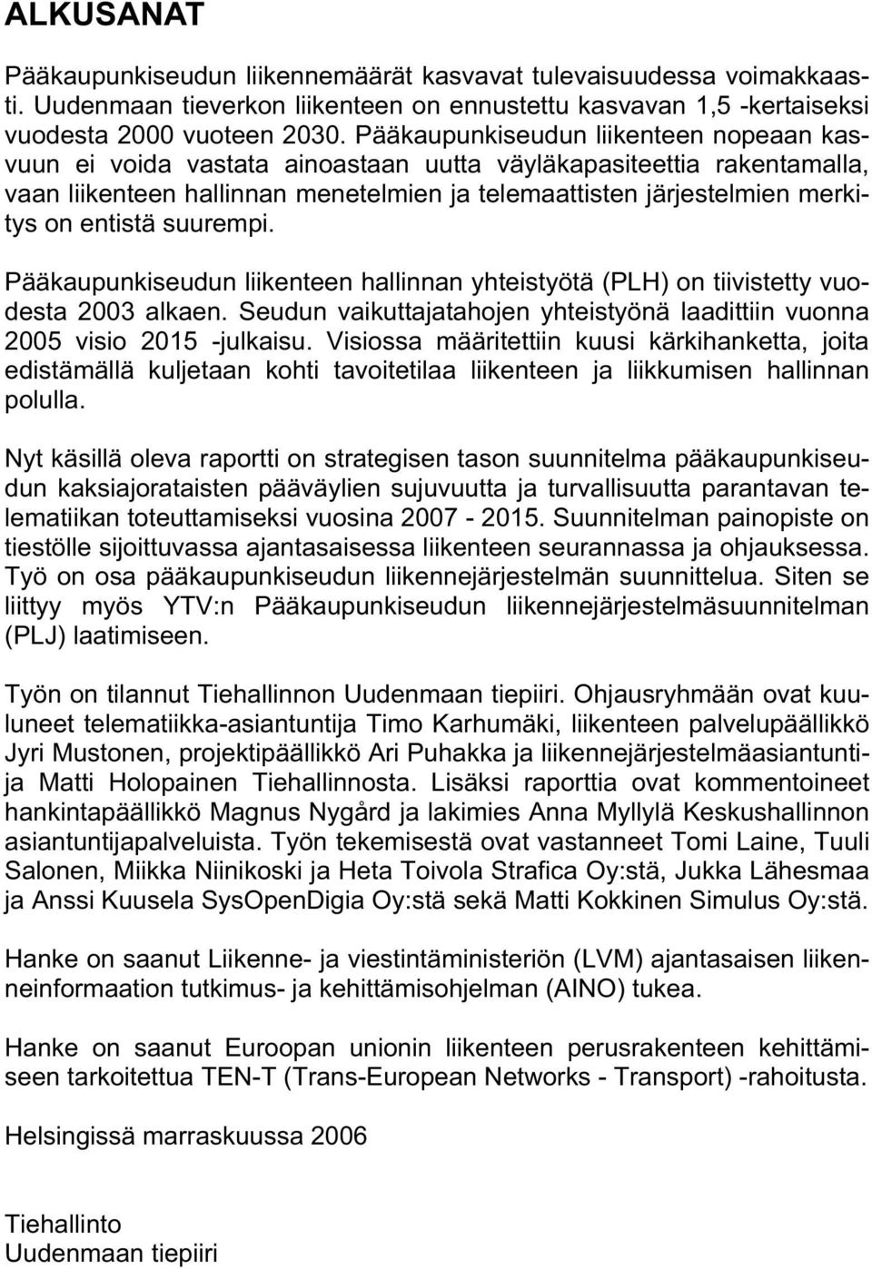 entistä suurempi. Pääkaupunkiseudun liikenteen hallinnan yhteistyötä (PLH) on tiivistetty vuodesta 2003 alkaen. Seudun vaikuttajatahojen yhteistyönä laadittiin vuonna 2005 visio 2015 -julkaisu.