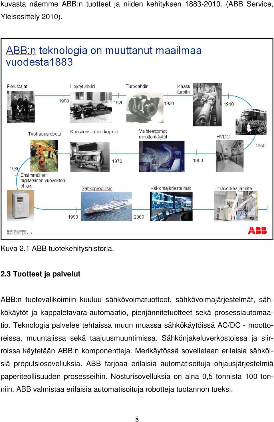 Teknologia palvelee tehtaissa muun muassa sähkökäytöissä AC/DC - moottoreissa, muuntajissa sekä taajuusmuuntimissa. Sähkönjakeluverkostoissa ja siirroissa käytetään ABB:n komponentteja.