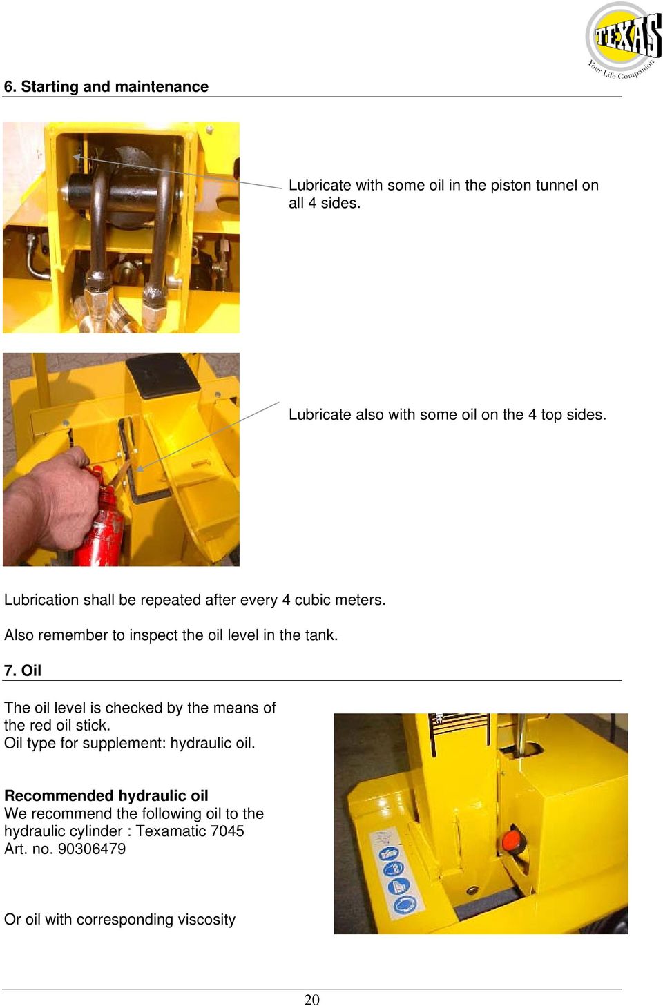 Also remember to inspect the oil level in the tank. 7. Oil The oil level is checked by the means of the red oil stick.