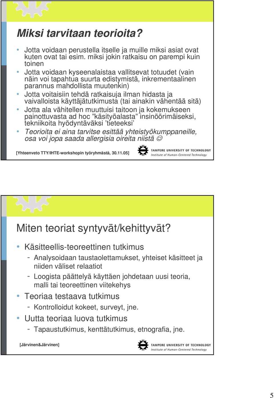 voitaisiin tehdä ratkaisuja ilman hidasta ja vaivalloista käyttäjätutkimusta (tai ainakin vähentää sitä) Jotta ala vähitellen muuttuisi taitoon ja kokemukseen painottuvasta ad hoc käsityöalasta