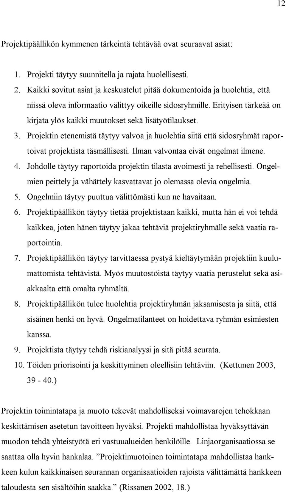 Erityisen tärkeää on kirjata ylös kaikki muutokset sekä lisätyötilaukset. 3. Projektin etenemistä täytyy valvoa ja huolehtia siitä että sidosryhmät raportoivat projektista täsmällisesti.