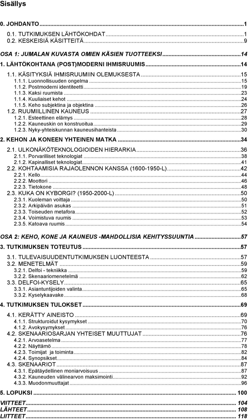 ..27 1.2.1. Esteettinen elämys...28 1.2.2. Kauneuskin on konstruoitua...29 1.2.3. Nyky-yhteiskunnan kauneusihanteista...30 2. KEHON JA KONEEN YHTEINEN MATKA...34 2.1. ULKONÄKÖTEKNOLOGIOIDEN HIERARKIA.