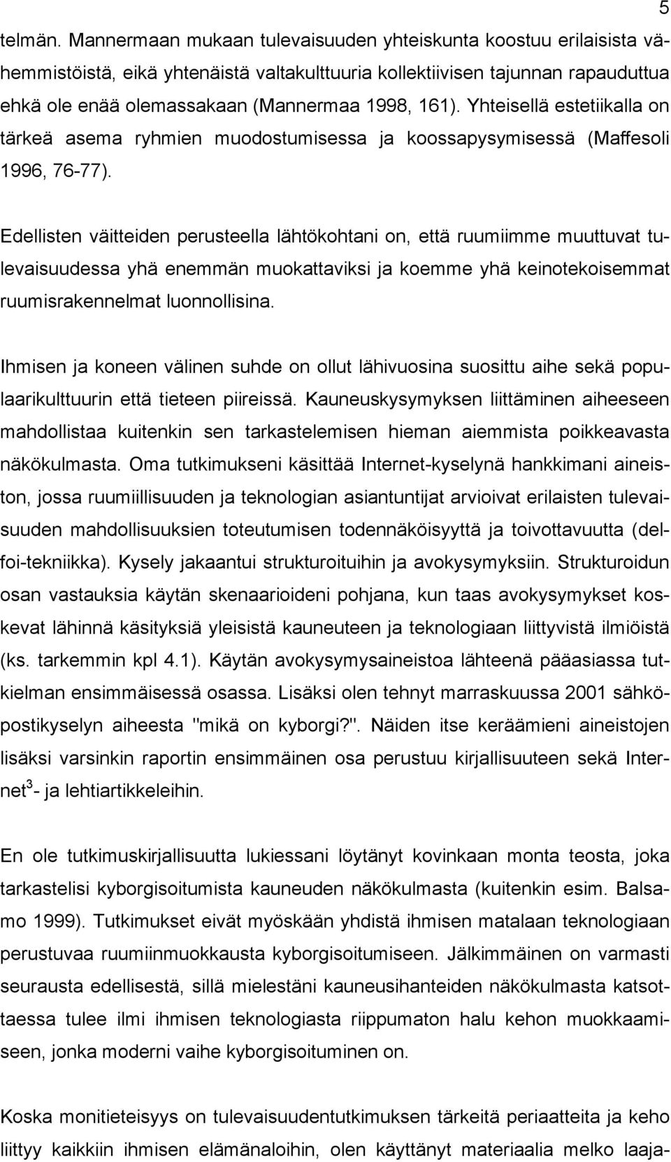 Yhteisellä estetiikalla on tärkeä asema ryhmien muodostumisessa ja koossapysymisessä (Maffesoli 1996, 76-77).