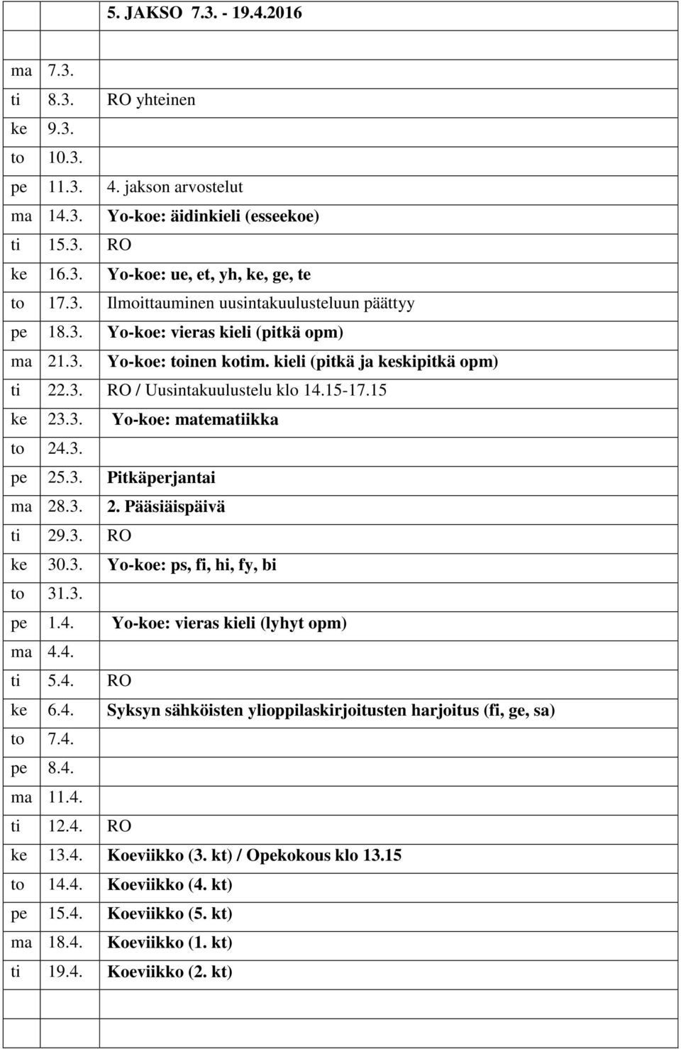 3. 2. Pääsiäispäivä ti 29.3. RO ke 30.3. Yo-koe: ps, fi, hi, fy, bi to 31.3. pe 1.4. Yo-koe: vieras kieli (lyhyt opm) ma 4.4. ti 5.4. RO ke 6.4. Syksyn sähköisten ylioppilaskirjoitusten harjoitus (fi, ge, sa) to 7.