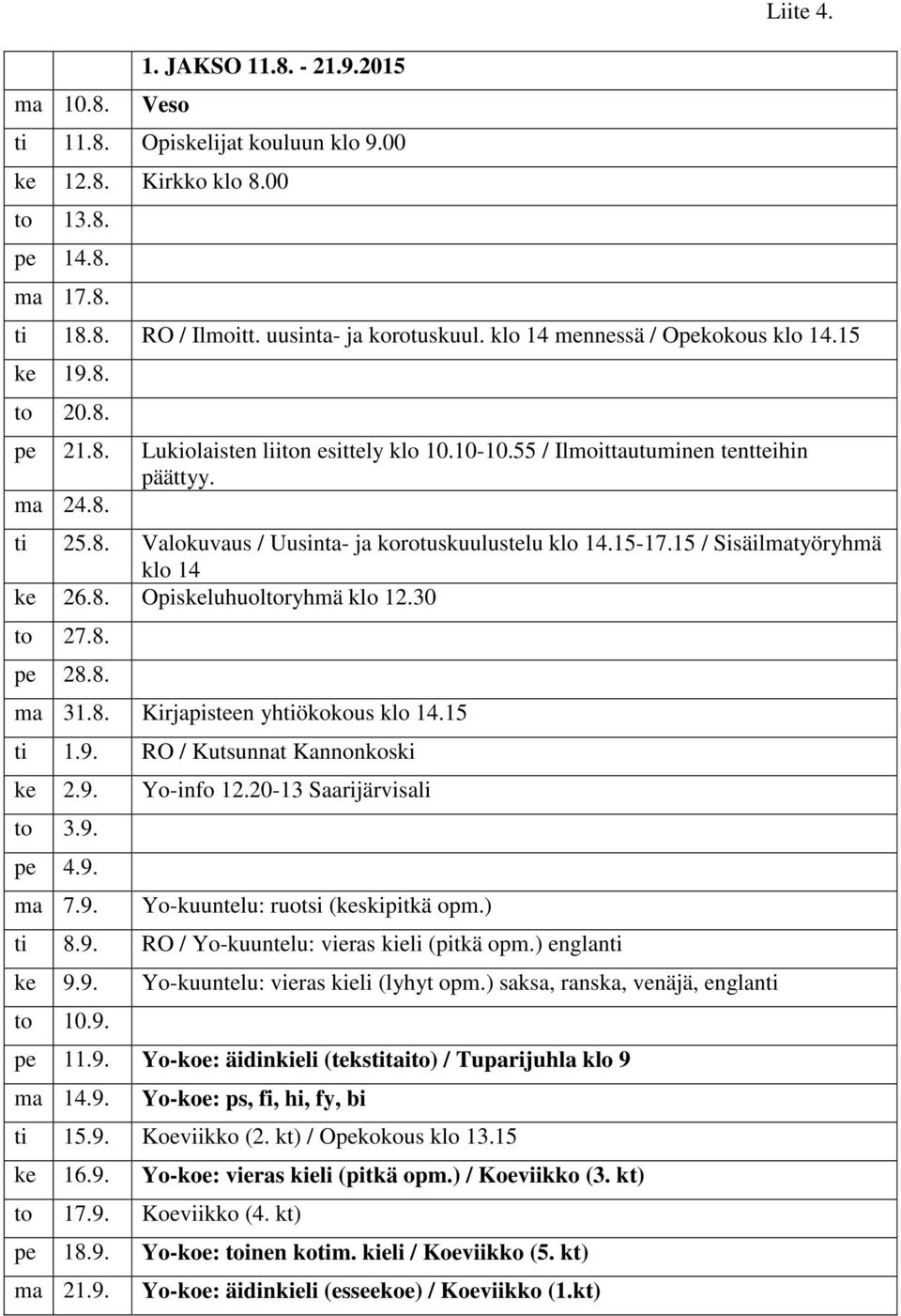 15-17.15 / Sisäilmatyöryhmä klo 14 ke 26.8. Opiskeluhuoltoryhmä klo 12.30 to 27.8. pe 28.8. ma 31.8. Kirjapisteen yhtiökokous klo 14.15 ti 1.9. RO / Kutsunnat Kannonkoski ke 2.9. Yo-info 12.