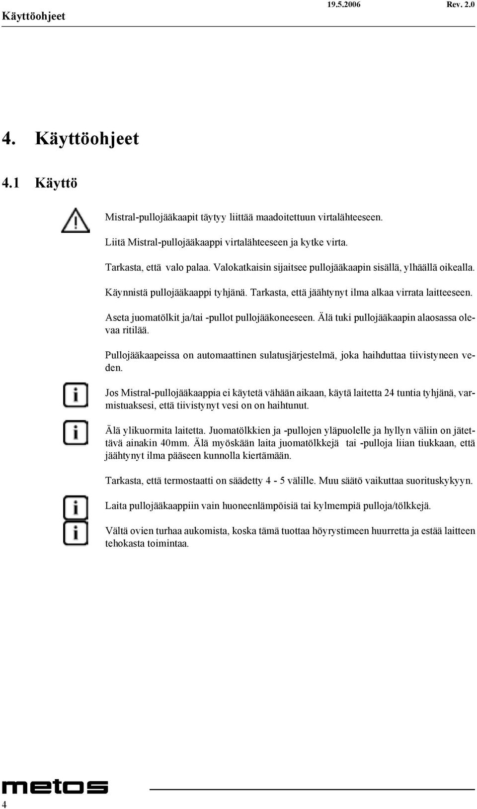 Aseta juomatölkit ja/tai -pullot pullojääkoneeseen. Älä tuki pullojääkaapin alaosassa olevaa ritilää. Pullojääkaapeissa on automaattinen sulatusjärjestelmä, joka haihduttaa tiivistyneen veden.