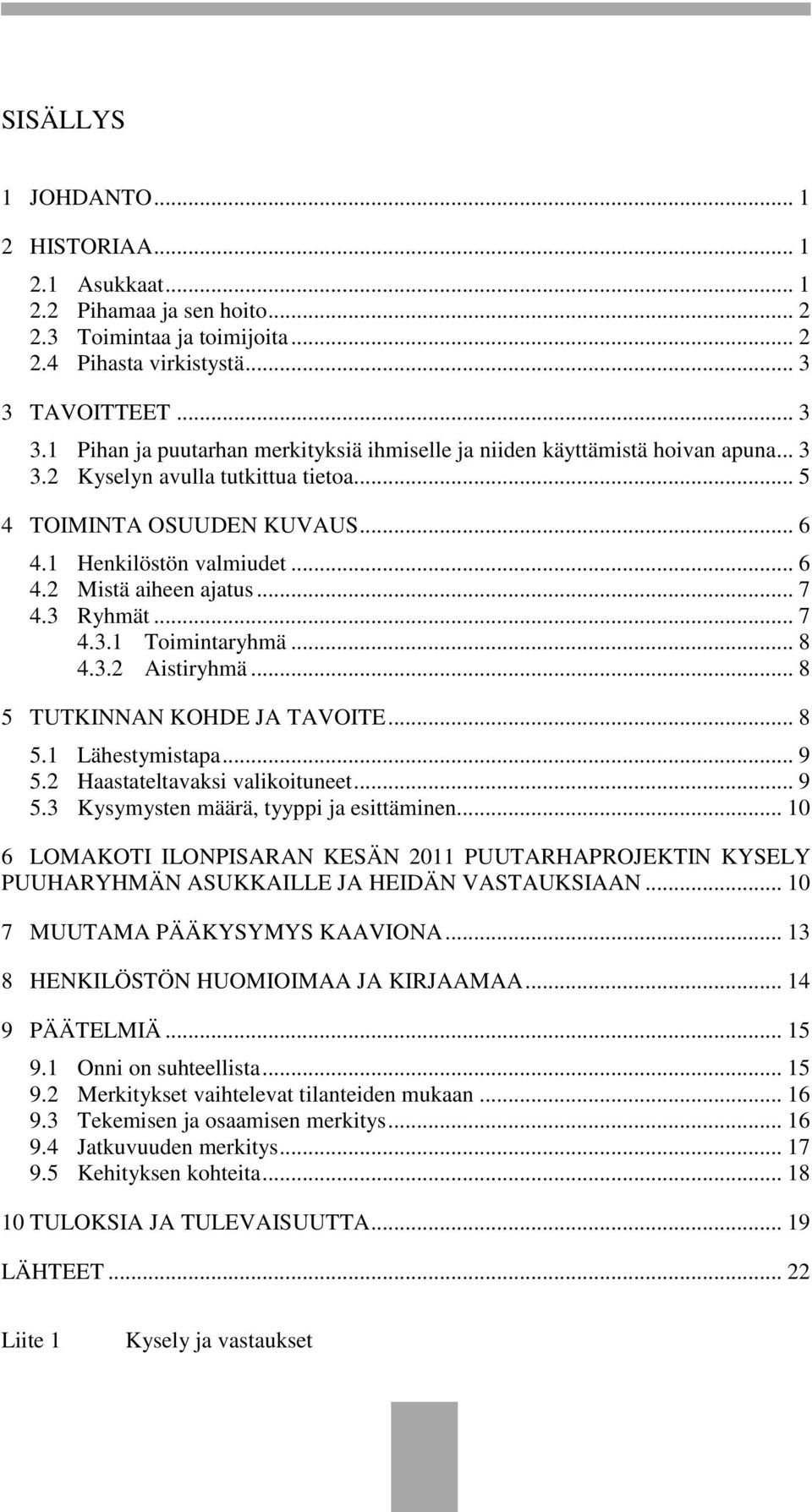 .. 6 4.2 Mistä aiheen ajatus... 7 4.3 Ryhmät... 7 4.3.1 Toimintaryhmä... 8 4.3.2 Aistiryhmä... 8 5 TUTKINNAN KOHDE JA TAVOITE... 8 5.1 Lähestymistapa... 9 5.2 Haastateltavaksi valikoituneet... 9 5.3 Kysymysten määrä, tyyppi ja esittäminen.