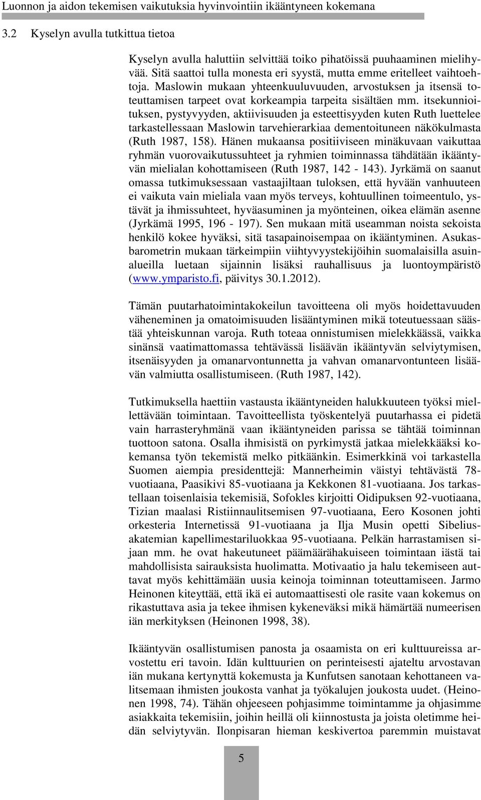 itsekunnioituksen, pystyvyyden, aktiivisuuden ja esteettisyyden kuten Ruth luettelee tarkastellessaan Maslowin tarvehierarkiaa dementoituneen näkökulmasta (Ruth 1987, 158).