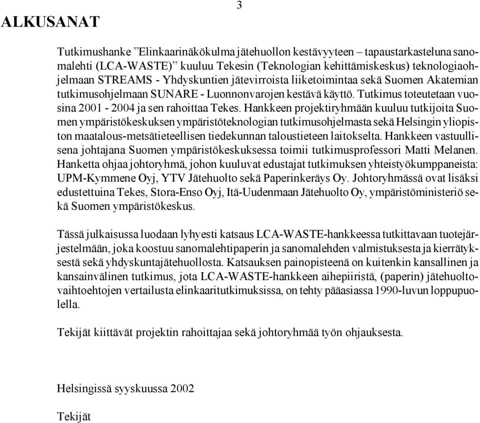 Hankkeen projektiryhmään kuuluu tutkijoita Suomen ympäristökeskuksen ympäristöteknologian tutkimusohjelmasta sekä Helsingin yliopiston maatalous-metsätieteellisen tiedekunnan taloustieteen