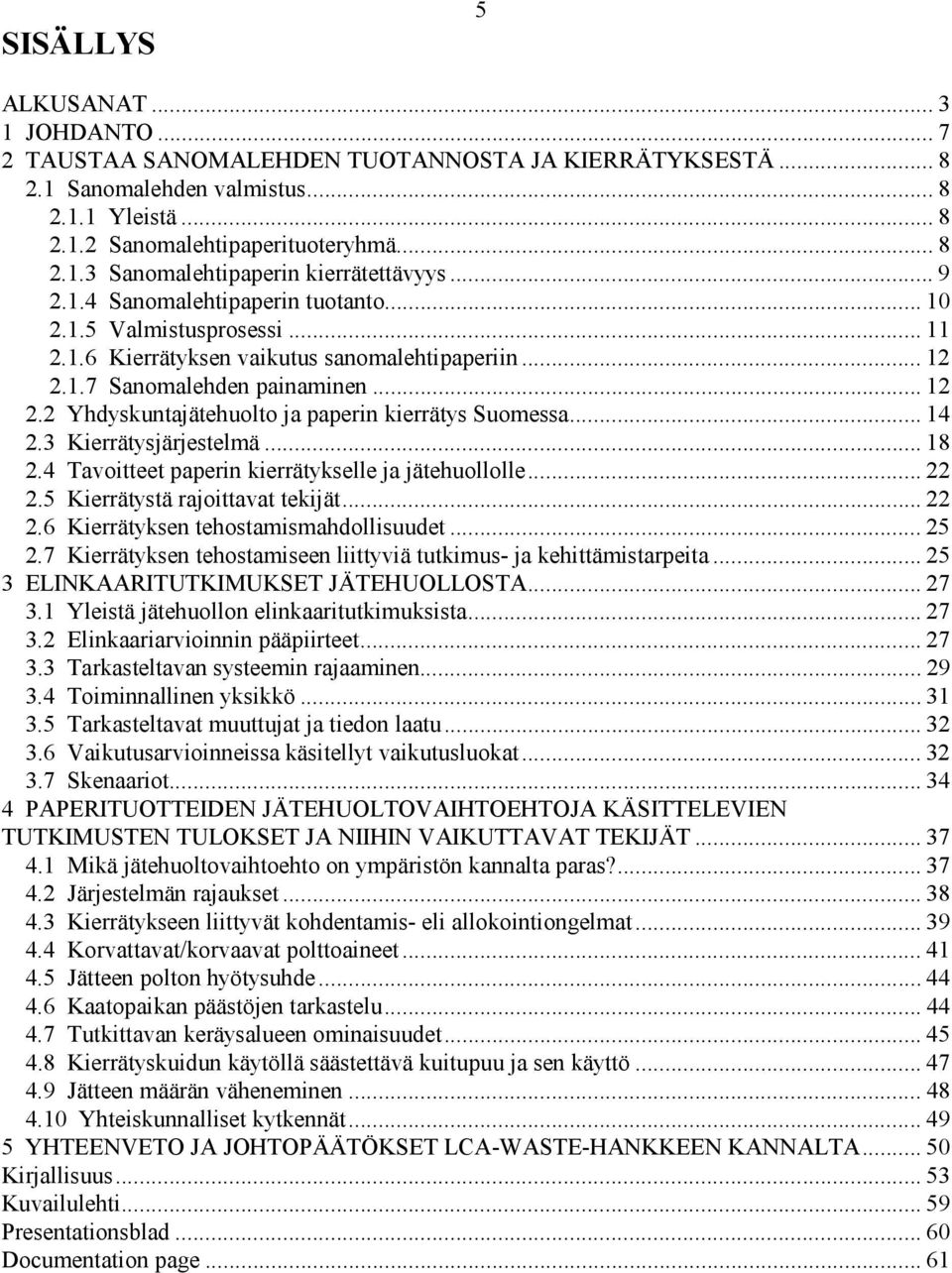 .. 14 2.3 Kierrätysjärjestelmä... 18 2.4 Tavoitteet paperin kierrätykselle ja jätehuollolle... 22 2.5 Kierrätystä rajoittavat tekijät... 22 2.6 Kierrätyksen tehostamismahdollisuudet... 25 2.